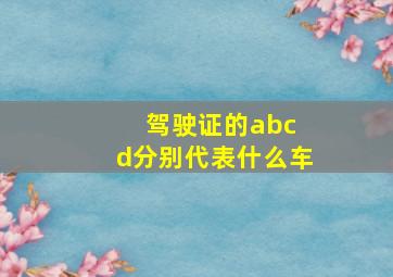 驾驶证的abc d分别代表什么车